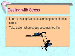 Dealing with Stress <ul><li>Learn to recognize serious or long term chronic stress </li></ul><ul><li>Take action when stre...