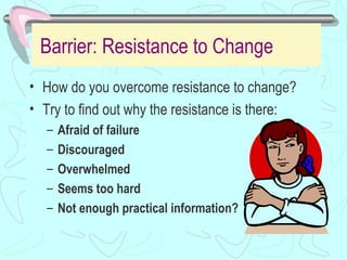 Barrier: Resistance to Change   <ul><li>How do you overcome resistance to change? </li></ul><ul><li>Try to find out why th...