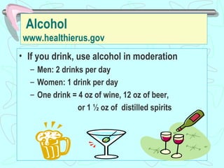 Alcohol www.healthierus.gov <ul><li>If you drink, use alcohol in moderation </li></ul><ul><ul><li>Men: 2 drinks per day </...