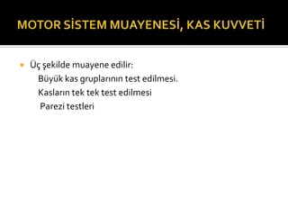    Üç şekilde muayene edilir:
     Büyük kas gruplarının test edilmesi.
     Kasların tek tek test edilmesi
      Parezi testleri
 