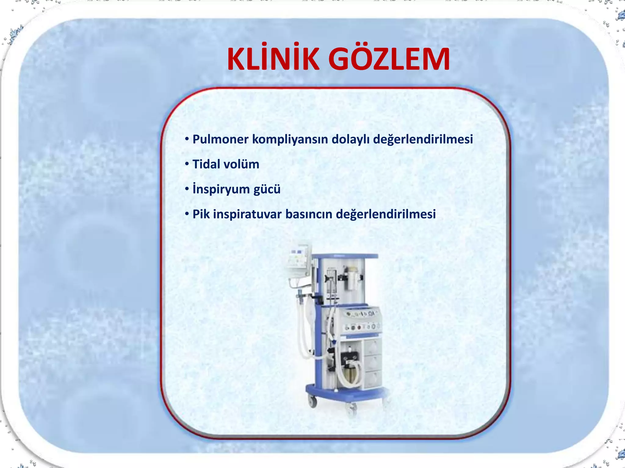 • Pulmoner kompliyansın dolaylı değerlendirilmesi
• Tidal volüm
• İnspiryum gücü
• Pik inspiratuvar basıncın değerlendirilmesi
KLİNİK GÖZLEM
 