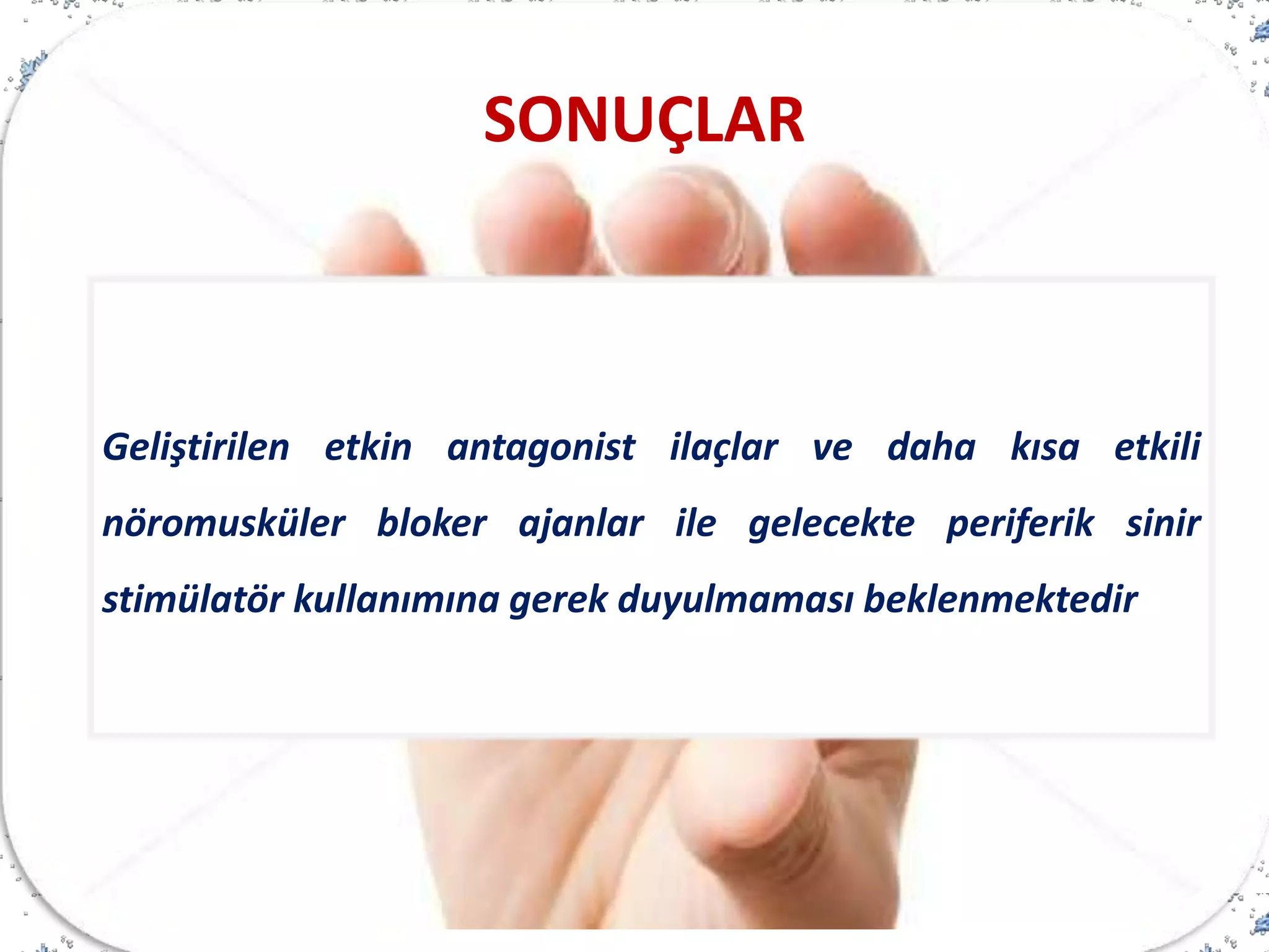 Geliştirilen etkin antagonist ilaçlar ve daha kısa etkili
nöromusküler bloker ajanlar ile gelecekte periferik sinir
stimülatör kullanımına gerek duyulmaması beklenmektedir
SONUÇLAR
 