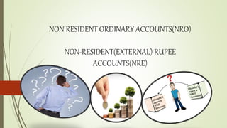 NON RESIDENT ORDINARY ACCOUNTS(NRO)
NON-RESIDENT(EXTERNAL) RUPEE
ACCOUNTS(NRE)
 