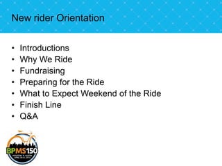 New rider Orientation


•   Introductions
•   Why We Ride
•   Fundraising
•   Preparing for the Ride
•   What to Expect Weekend of the Ride
•   Finish Line
•   Q&A
 