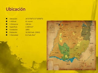    Ubicación     26°37′60″S 57°10′00″O
   • Altitud     61 msnm
   • Distancia   196 km
   Superficie    2.300 km²
   Fundación     1893
   Población     16.563 hab. (2002)
   • Densidad    8.2 hab./km²
 