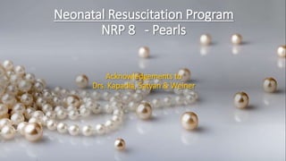 Neonatal Resuscitation Program
NRP 8 - Pearls
Acknowledgements to
Drs. Kapadia, Satyan & Weiner
 