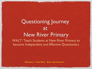 Questioning Journey  at  New River Primary ,[object Object],Reference to  Trevor Bond  –  Quest  http://ictnz.com/ 