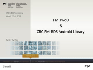 FM TwoO & CRC FM-RDS Android Library  By Roy Kyrillos DRCG-NRPA meeting March 22nd, 2011 