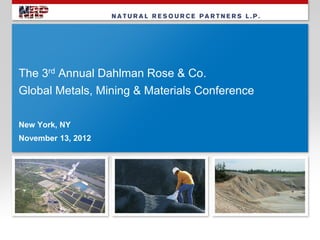 The 3rd Annual Dahlman Rose & Co.
Global Metals, Mining & Materials Conference

New York, NY
November 13, 2012
 