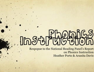 Phonics
Instruction
 Response to the National Reading Panel’s Report
                          on Phonics Instruction
                  Heather Porto & Aranita Davis
 