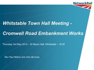 Whitstable Town Hall Meeting -

Cromwell Road Embankment Works

Thursday 3rd May 2012 – St Marys Hall, Whitstable – 18:30




 Rev Paul Wilson and John Burrows
 