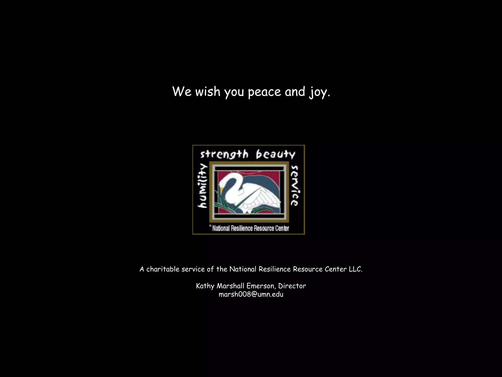 We wish you peace and joy.
A charitable service of the National Resilience Resource Center LLC.
Kathy Marshall Emerson, Director
marsh008@umn.edu
 