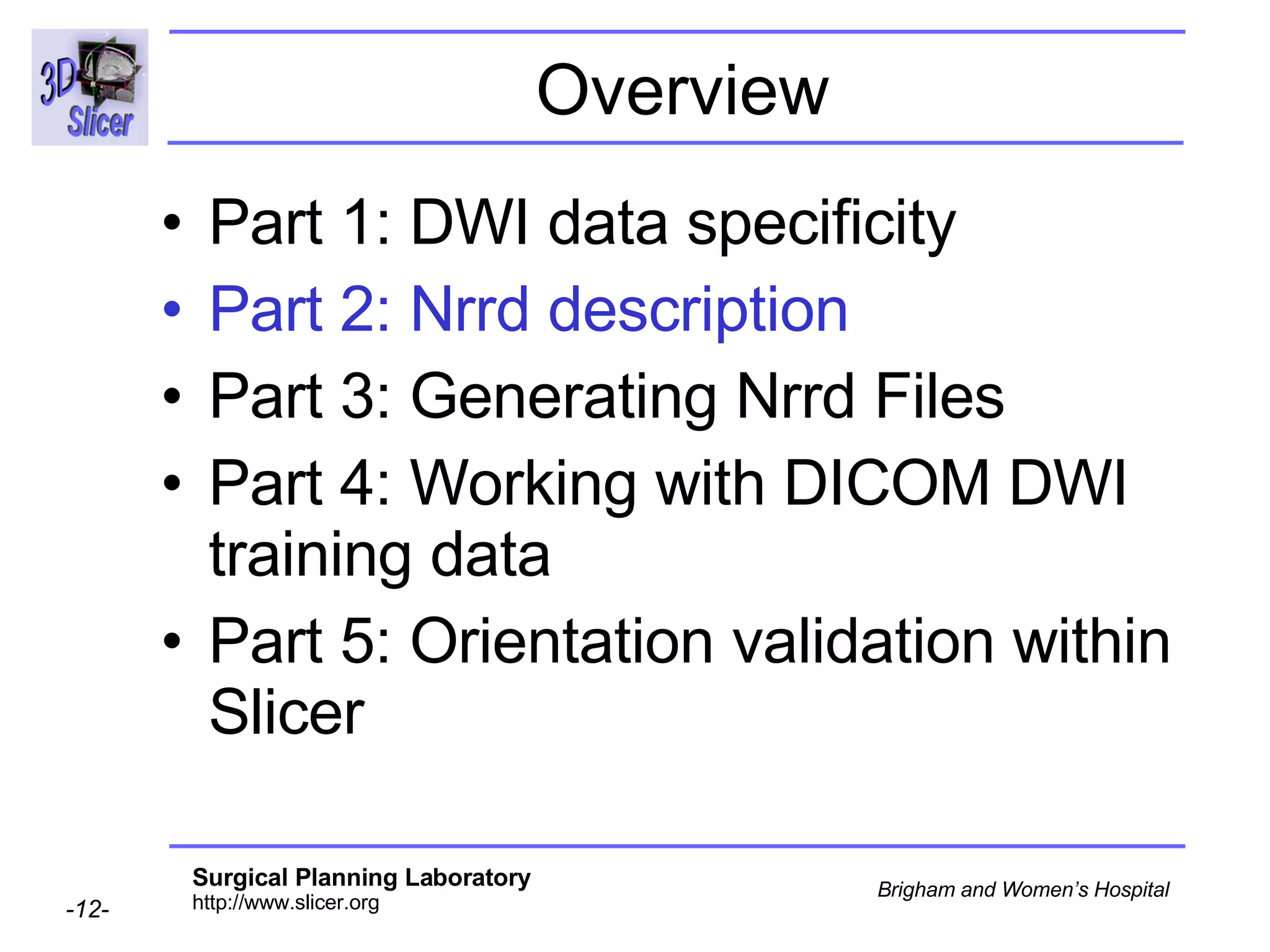 Overview Part 1: DWI data specificity Part 2: Nrrd description Part 3: Generating Nrrd Files Part 4: Working with DICOM DWI training data Part 5: Orientation validation within Slicer 