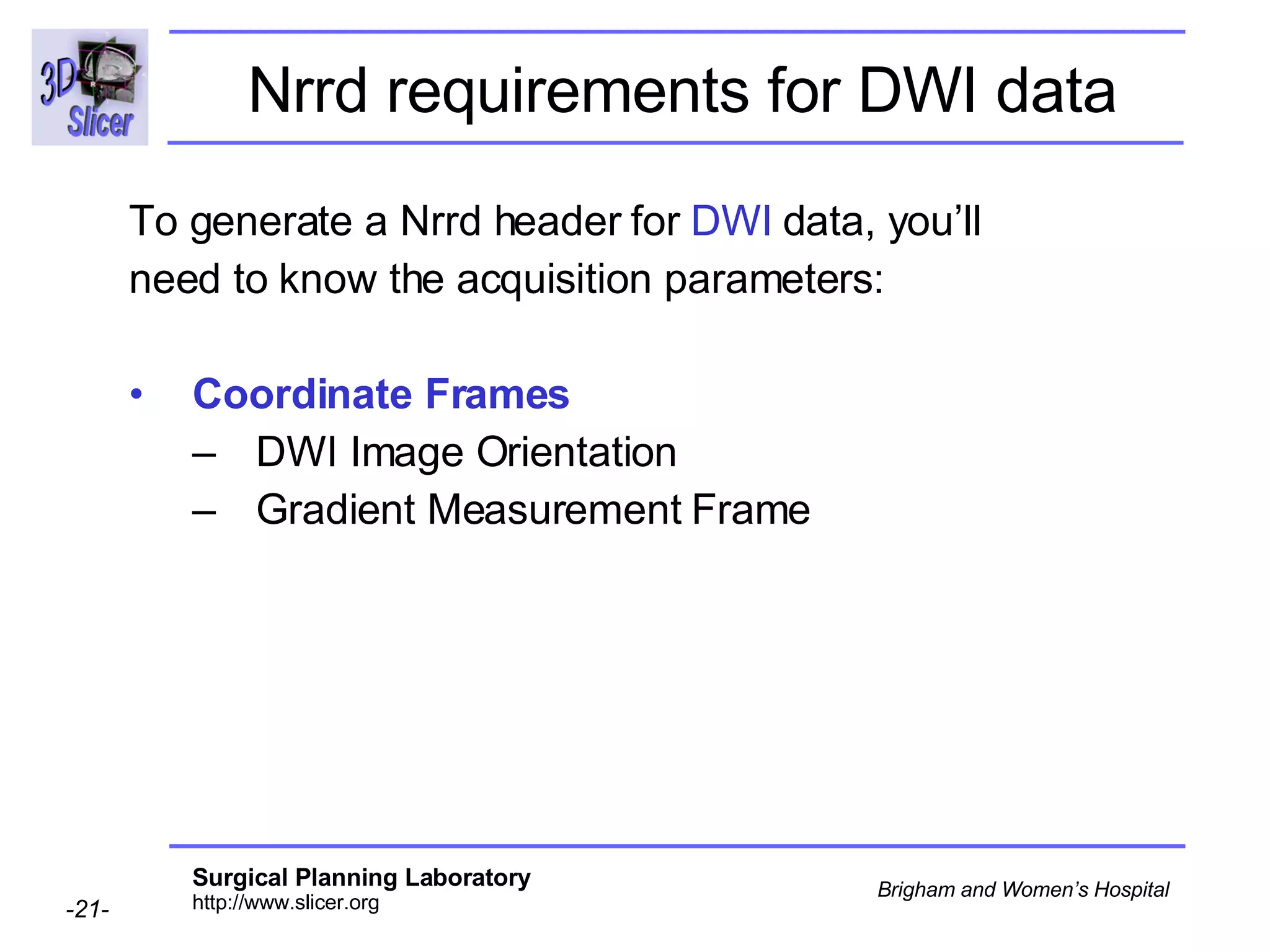 Nrrd requirements for DWI data To generate a Nrrd header for  DWI  data, you’ll need to know the acquisition parameters: Coordinate Frames DWI Image Orientation Gradient Measurement Frame 