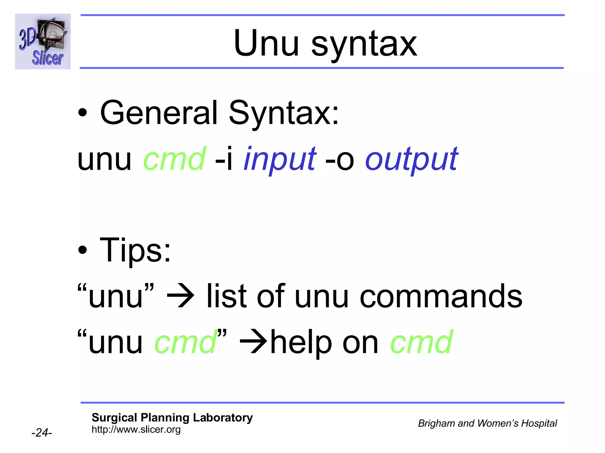 Unu syntax General Syntax: unu   cmd   -i   input   -o   output Tips: “ unu”    list of unu commands “ unu   cmd ”   help on  cmd 