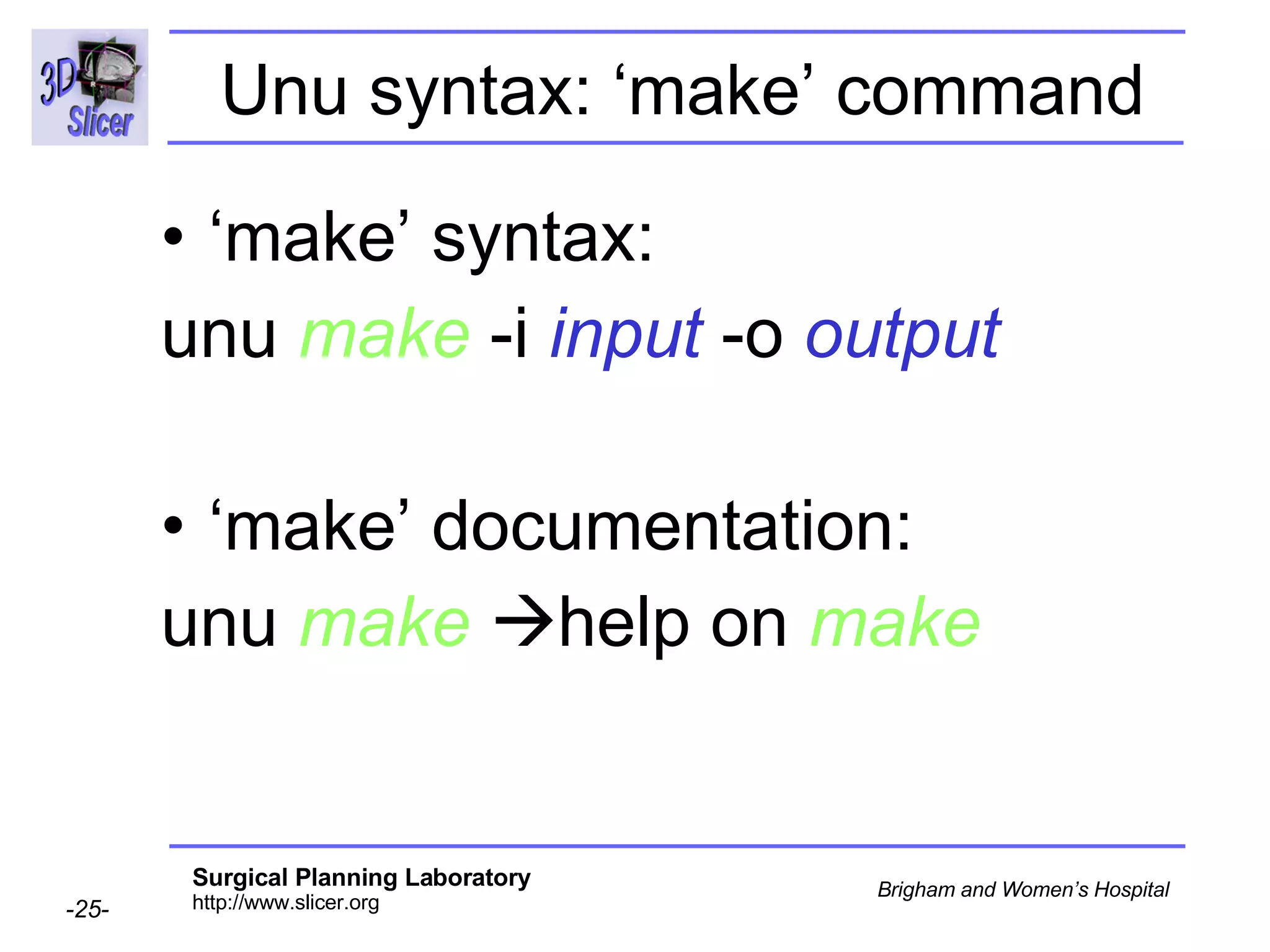Unu syntax: ‘make’ command ‘ make’ syntax: unu   make   -i   input   -o   output ‘ make’ documentation: unu   make    help on  make 