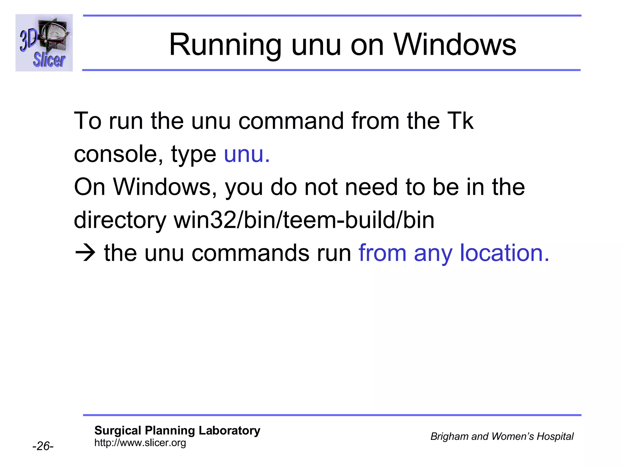 Running unu on Windows To run the unu command from the Tk console, type  unu.  On Windows, you do not need to be in the directory win32/bin/teem-build/bin    the unu commands run  from any location. 