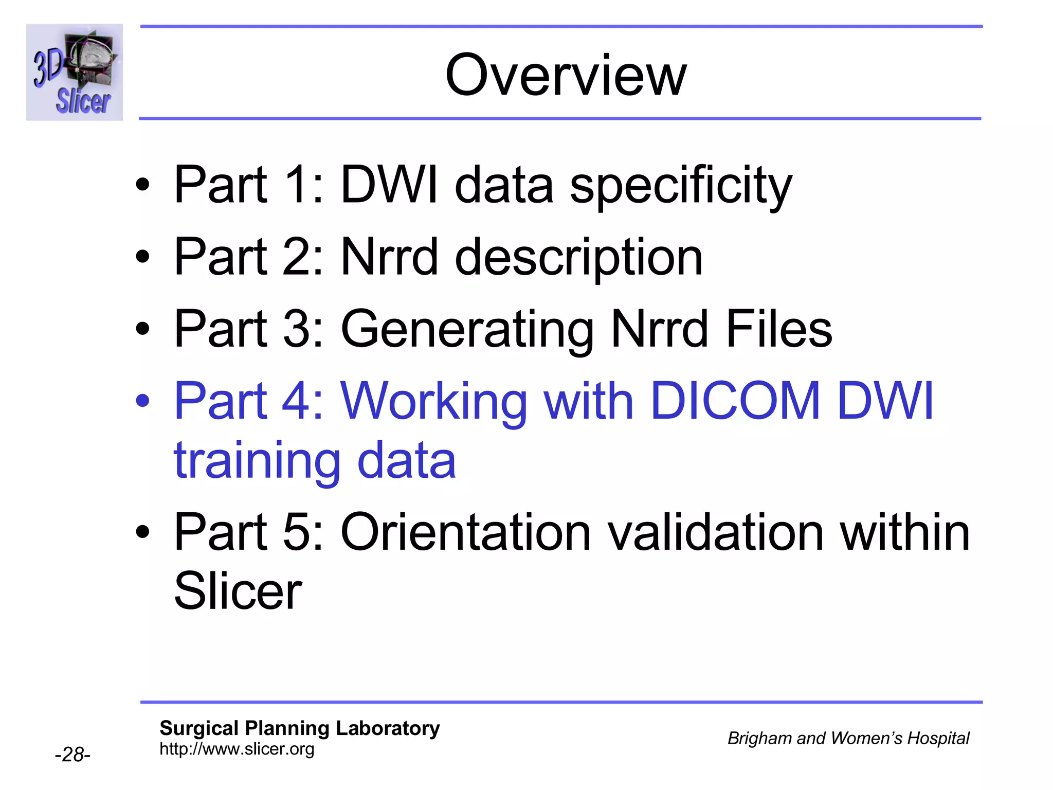 Overview Part 1: DWI data specificity Part 2: Nrrd description Part 3: Generating Nrrd Files Part 4: Working with DICOM DWI training data Part 5: Orientation validation within Slicer 