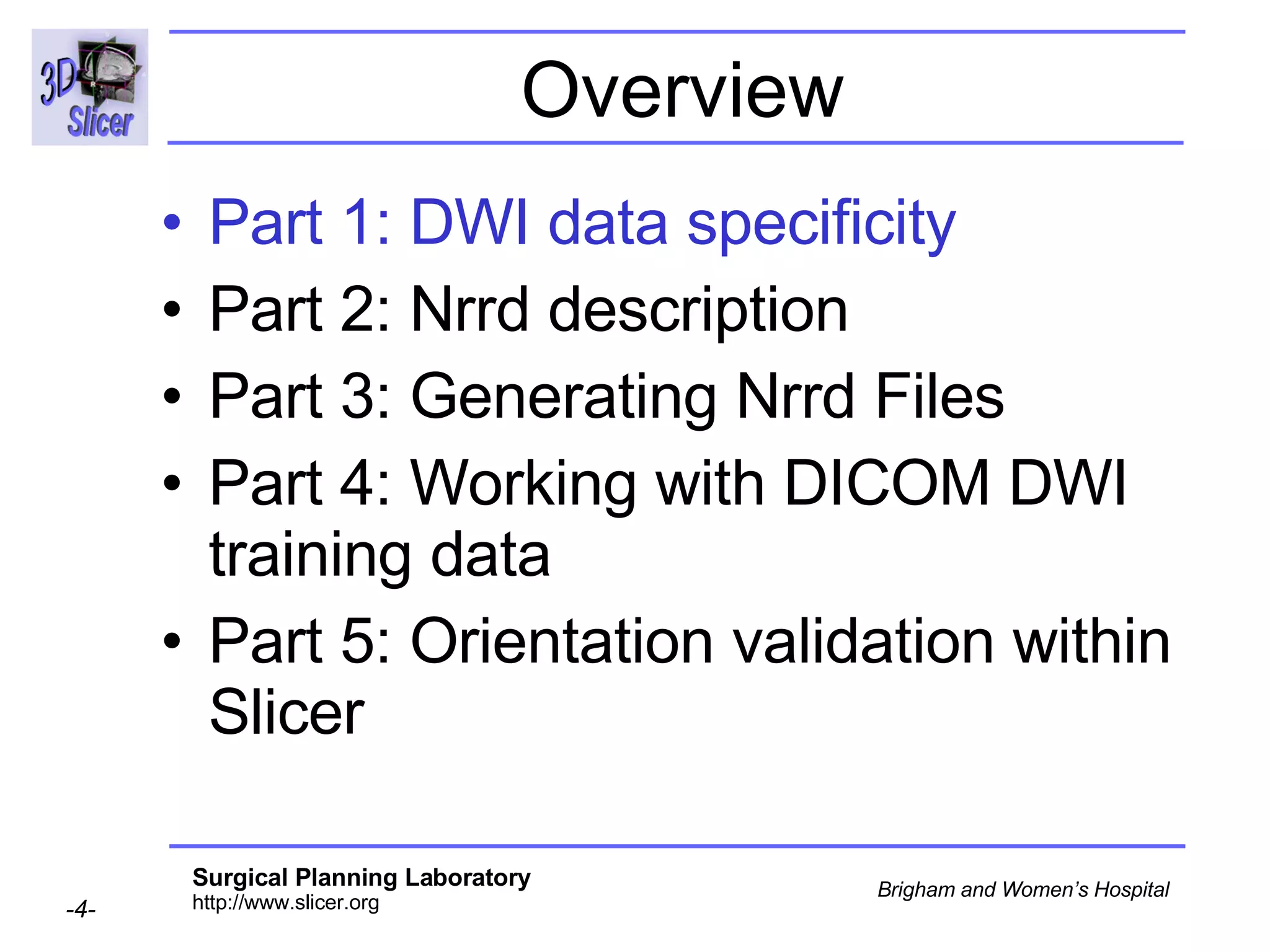 Overview Part 1: DWI data specificity Part 2: Nrrd description  Part 3: Generating Nrrd Files Part 4: Working with DICOM DWI training data Part 5: Orientation validation within Slicer 