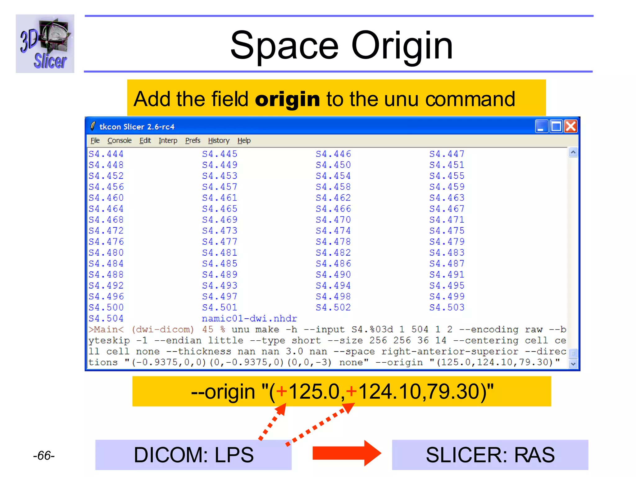 Space Origin --origin "( + 125.0, + 124.10,79.30)" Add the field  origin  to the unu command DICOM: LPS SLICER: RAS 