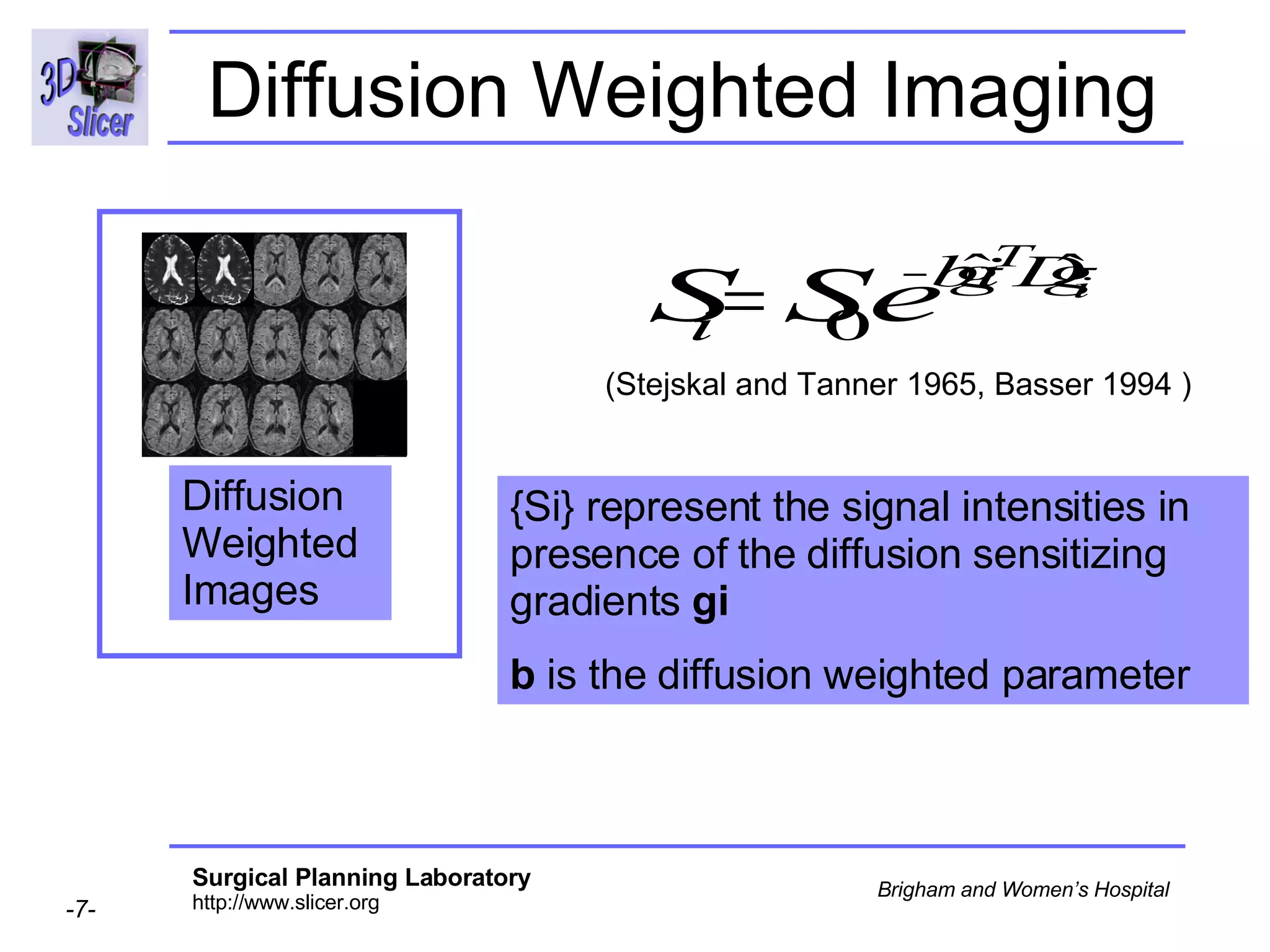 Diffusion Weighted Imaging (Stejskal and Tanner 1965, Basser 1994 ) {Si} represent the signal intensities in presence of the diffusion sensitizing gradients  gi  b  is the diffusion weighted parameter Diffusion Weighted  Images 