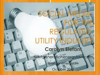SOCIAL MEDIA  FOR THE REGULATED  UTILITY INDUSTRY Carolyn Elefant Nextgenerationenergylaw.com @nxtgenenergylaw October 2011 