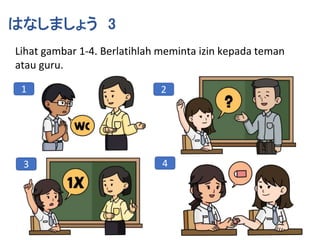 はなしましょう 3
Lihat gambar 1-4. Berlatihlah meminta izin kepada teman
atau guru.
1 2
3 4
 