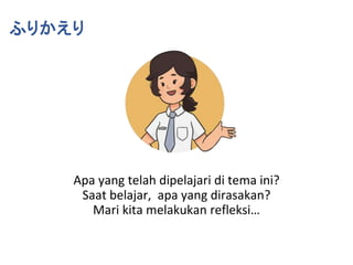 ふりかえり
Apa yang telah dipelajari di tema ini?
Saat belajar, apa yang dirasakan?
Mari kita melakukan refleksi…
 