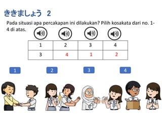 Pada situasi apa percakapan ini dilakukan? Pilih kosakata dari no. 1-
4 di atas.
ききましょう 2
1 4
3
2
1 2 3 4
3 4 1 2
 
