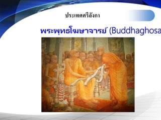 ประเทศศรีลังกา
พระพุทธโฆษาจารย์ (Buddhaghosa
 