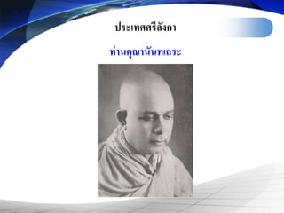 ประเทศศรีลังกา
ท่านคุณานันทเถระ
 