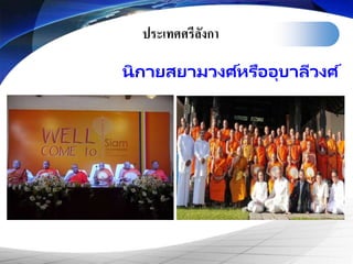 ประเทศศรีลังกา
นิกายสยามวงศ ์หรืออุบาลีวงศ ์
 
