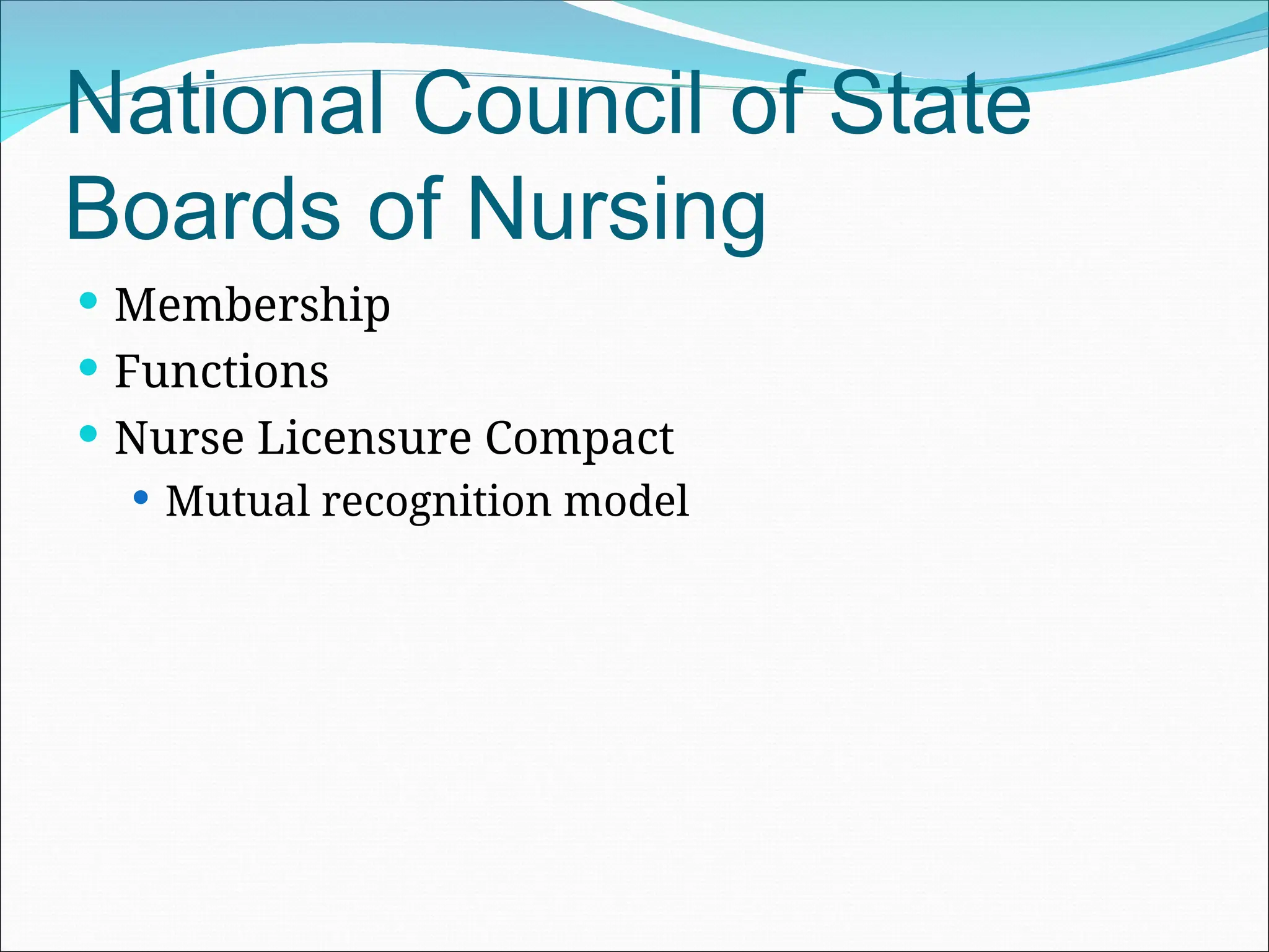 National Council of State
Boards of Nursing
 Membership
 Functions
 Nurse Licensure Compact
 Mutual recognition model
 