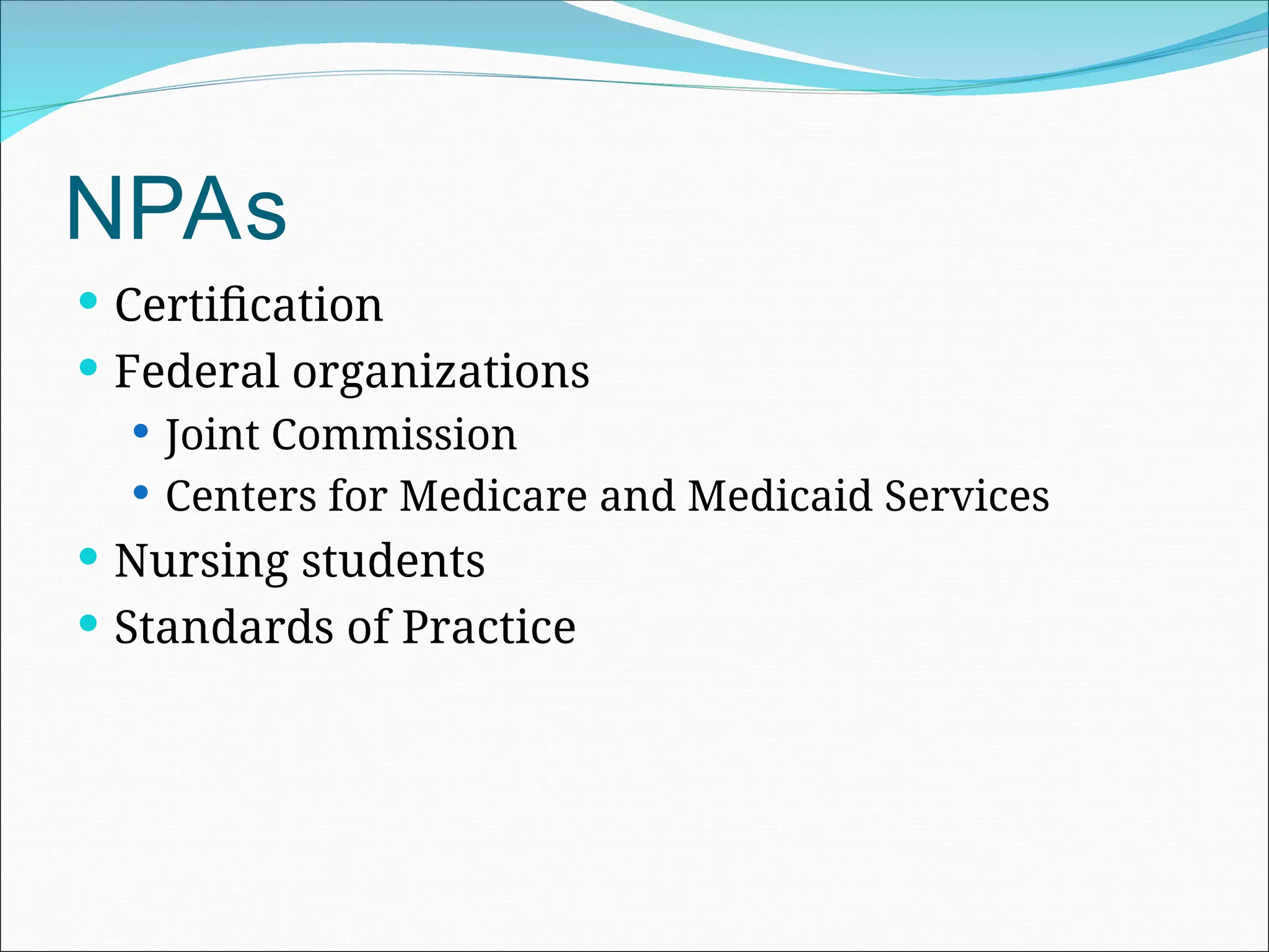 NPAs
 Certification
 Federal organizations
 Joint Commission
 Centers for Medicare and Medicaid Services
 Nursing students
 Standards of Practice
 