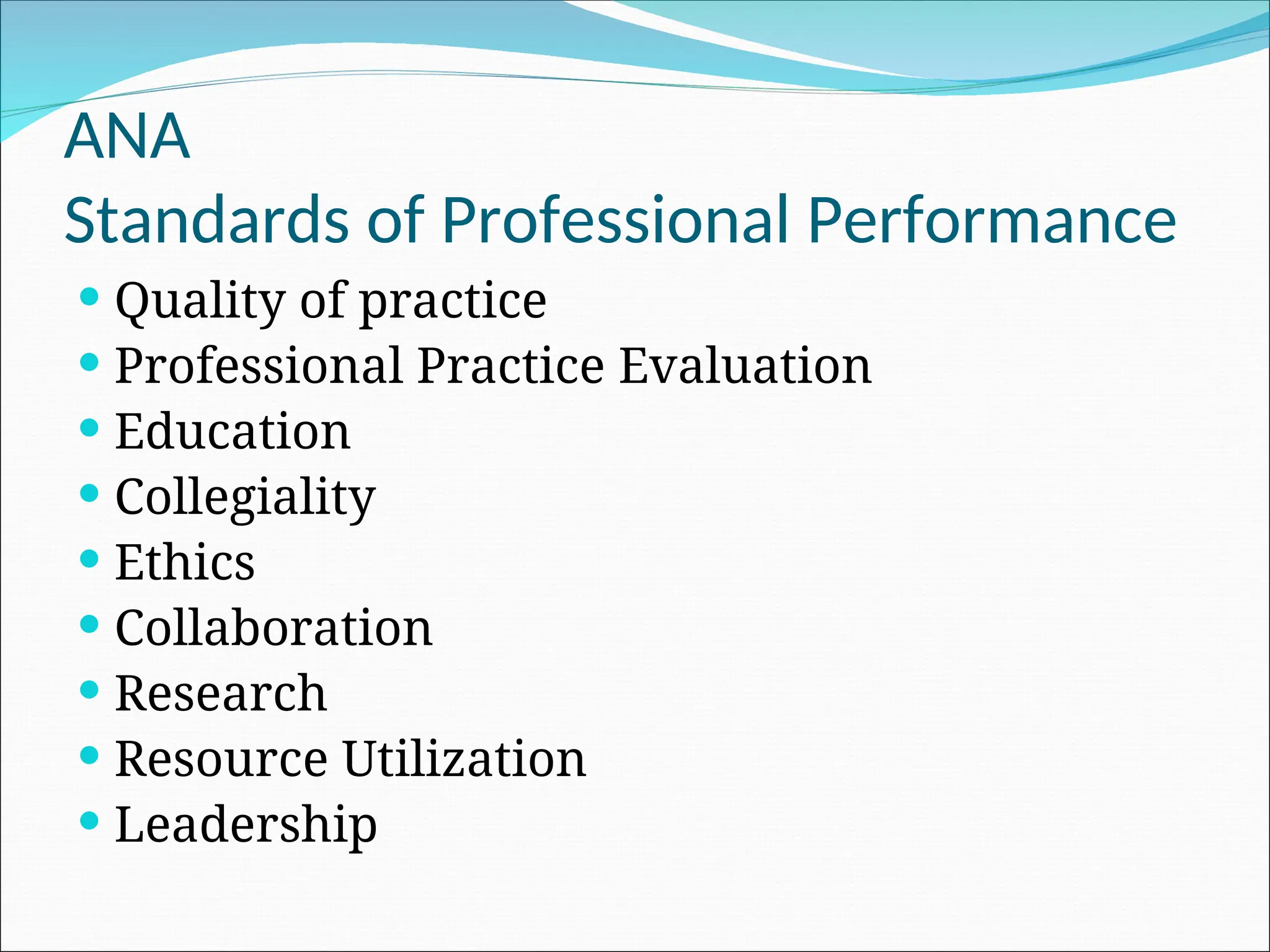ANA
Standards of Professional Performance
 Quality of practice
 Professional Practice Evaluation
 Education
 Collegiality
 Ethics
 Collaboration
 Research
 Resource Utilization
 Leadership
 
