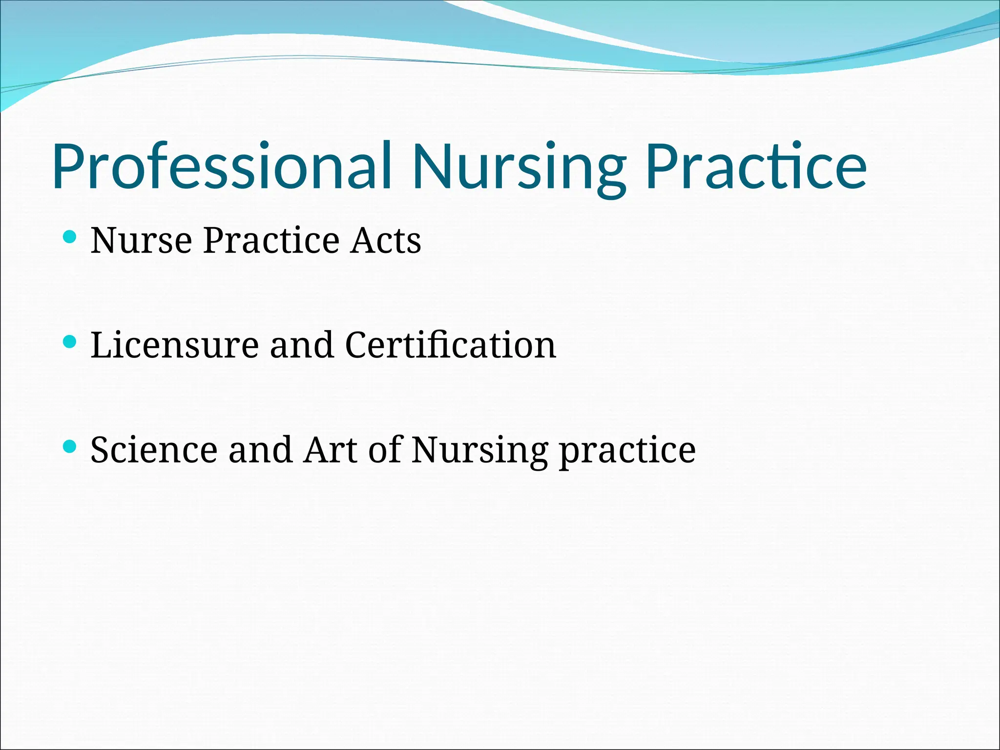 Professional Nursing Practice
 Nurse Practice Acts
 Licensure and Certification
 Science and Art of Nursing practice
 