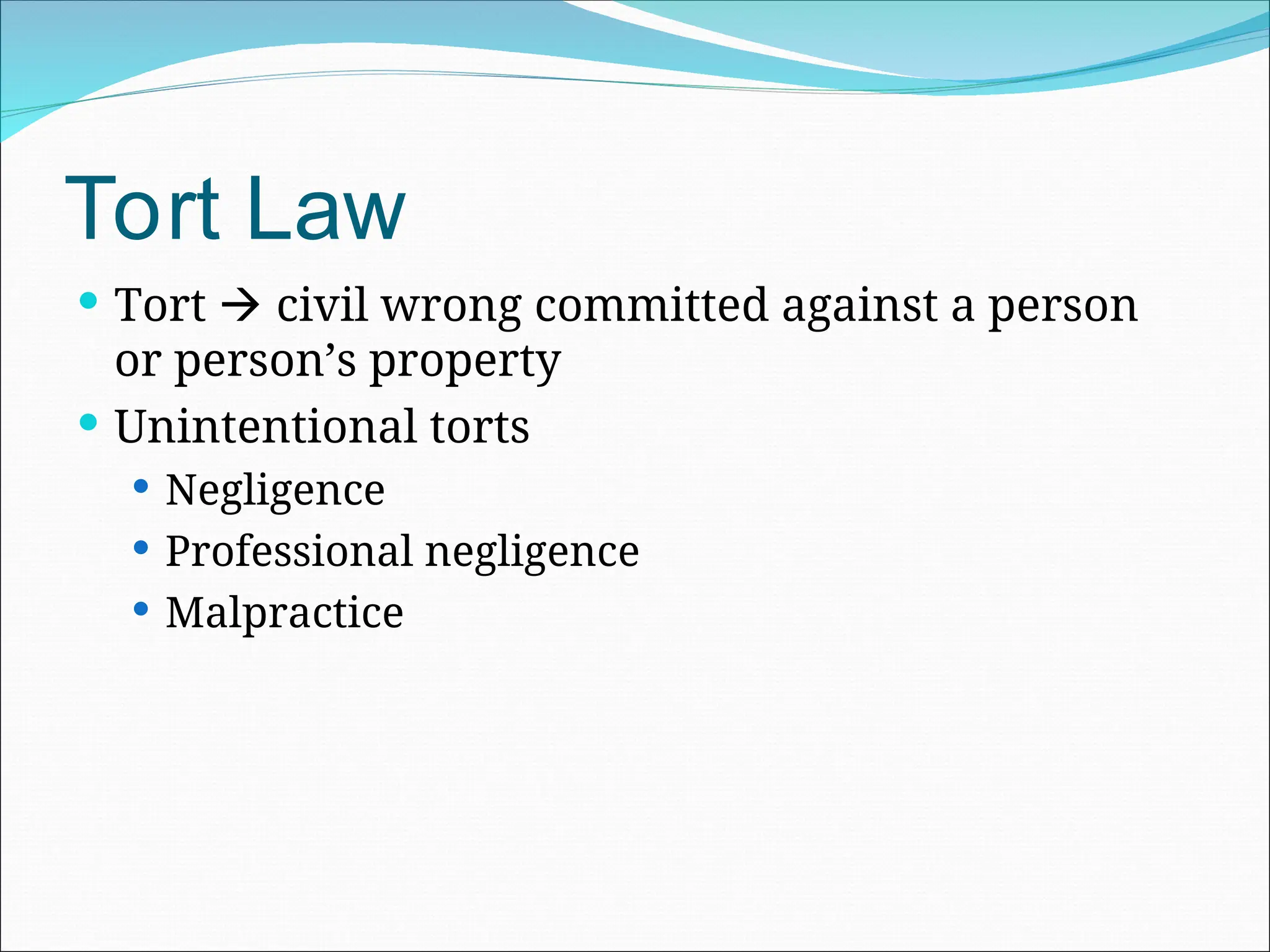 Tort Law
 Tort  civil wrong committed against a person
or person’s property
 Unintentional torts
 Negligence
 Professional negligence
 Malpractice
 