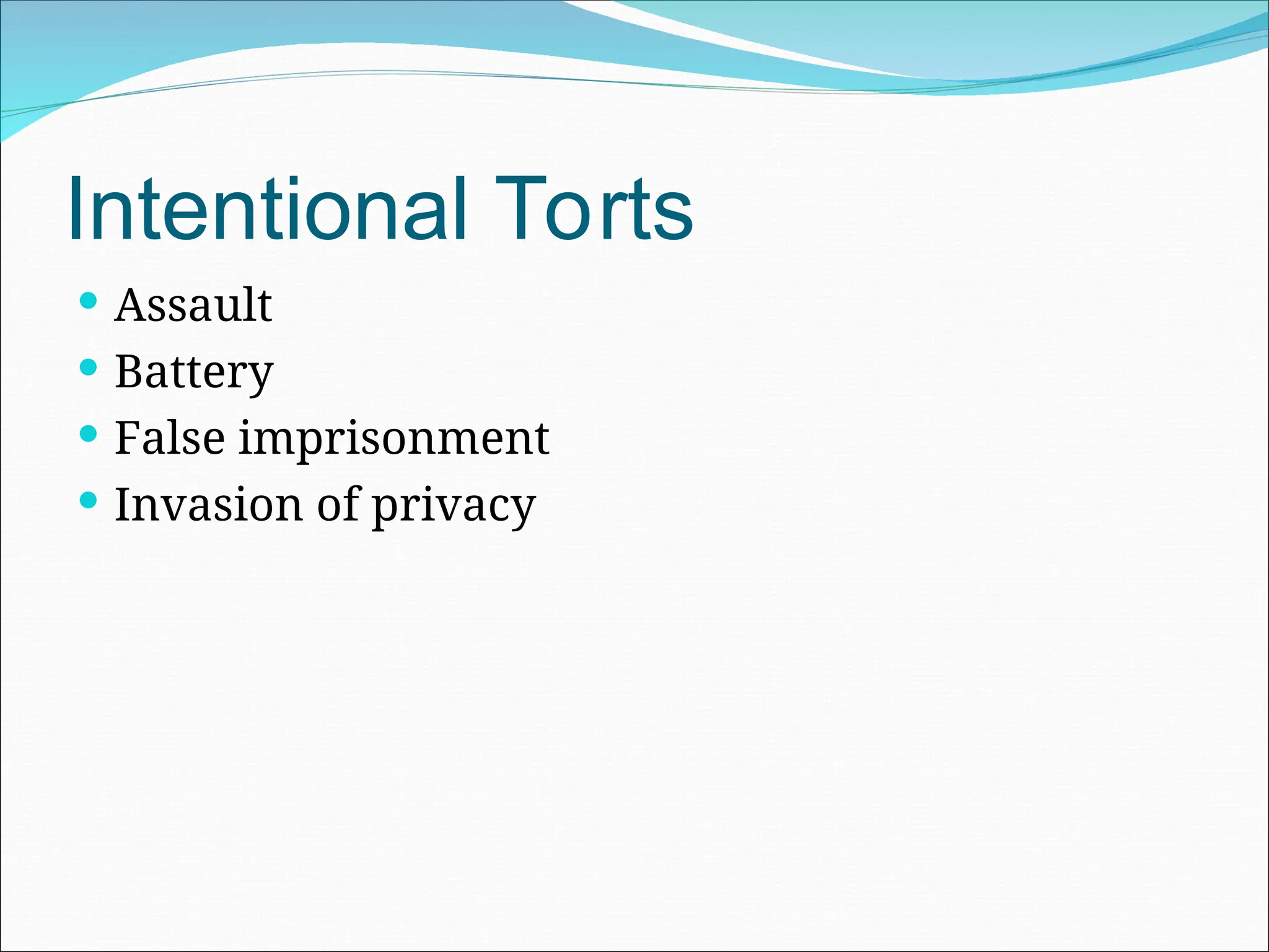 Intentional Torts
 Assault
 Battery
 False imprisonment
 Invasion of privacy
 