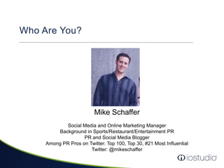 Who Are You?<br />Mike Schaffer<br />Social Media and Online Marketing Manager<br />Background in Sports/Restaurant/Entert...