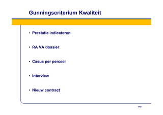 Gunningscriterium Kwaliteit


• Prestatie indicatoren


• RA VA dossier


• Casus per perceel


• Interview


• Nieuw contract
 