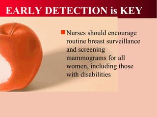 EARLY DETECTION is KEY Nurses should encourage routine breast surveillance and screening mammograms for all women, including those with disabilities 