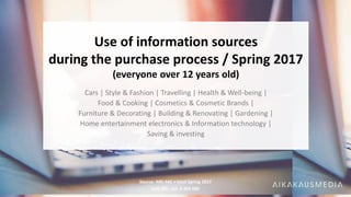 Source: NRS MG + total Spring 2017
n=4 783 , est. 4 462 000
Use of information sources
during the purchase process / Spring 2017
(everyone over 12 years old)
Cars | Style & Fashion | Travelling | Health & Well-being |
Food & Cooking | Cosmetics & Cosmetic Brands |
Furniture & Decorating | Building & Renovating | Gardening |
Home entertainment electronics & Information technology |
Saving & investing
 