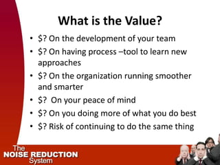 What is the Value?
• $? On the development of your team
• $? On having process –tool to learn new
  approaches
• $? On the organization running smoother
  and smarter
• $? On your peace of mind
• $? On you doing more of what you do best
• $? Risk of continuing to do the same thing
 