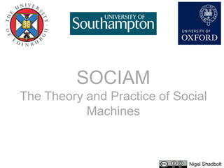 SOCIAM
The Theory and Practice of Social
           Machines



                             Nigel Shadbolt
 