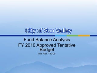 City of Sun Valley Fund Balance Analysis FY 2010 Approved Tentative Budget Nils Ribi 7-30-09 