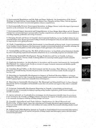 .                   ’ ,



    I                                                                                                                                           
                ,
                                                ,,‘,.                         1         _’                      ‘.                       ..                       ’
                                                                ,’              ,                                     ,    ‘.
            5. Environmental    Regulations                and the’Pulp        and Paper
                                                                            Industry:                            An Examination
                                                                                                         of the Porter
            Strategy, by Ronald Doering, Francois Bregha, Don Roberts, Steve Thompson and Dave Wilson. Tests the hypothesis
            of Michael Porter that stricter environmental          regulation.enhances        competitiveness.                .


            6. .EnvironmentaZly          Perverse     Government       Incentives,     by‘philippe          Clement.       Looks at the impact of government
            incentives on the environment.       Uses the agricultural sector as an example.

            7. Environmental Zmpact Assessment and Competitiveness,                  by Nancy Morgan, Martin Palleson and A.R. Thompson.
            Evaluates how environmental impact assessmentaffects       Canadian competitiveness and provides specific recommendations on
            controlling complexity, proliferation -and overlap of measures.                                                                                                Covering the
                                                                                                                                                                           Environment
                      I.
            8. Emerging      Trends and Issues in Canada’s Environmental                Zndustry, by Anne Fouihard. ,Defines the envi-
            ronmental industry sector, discusses government funding of research and development in this area a&makes recommendations
            for improving this sectors global performance.       :
                                       /
            10. Trade,, Competitiveness        and the Environment,          by David Rhnnalls and Murray Smith. A report commissioned
            by the Canadian Council of Ministers of the Environment. Considers. e&ironmentalstandards     and competitive advantage, the
            impact of environ-mental policies on ,trade and the impact of trade agreements on the environment.                      _
                                                                                                   ’

            ZZ: SustainabiZity         and Prosperity:          The Role of Infrastructure,                hy Daryl Fields and Jack Ruitenbeek. Identifies-
            key issues in the planning of physical and infor,mation infrastructure              for an economically prosperous and sustainable society.

             1.2. Measuring    SustaiRabEe Development:            Energy Production:and            Use in Cana’da, by Western
                                                                            .
            -Environmental Trends ,Inc. Presents a ‘family of national, indicators for m,easuring Canada’s progress toward sustainable                                     Toward Susthble
                                                                                                             *-                                                            Communities
             energy production and use.                                                                                                                                .
                                                                                                     ,      *
            13. Exp,loring        Incentives:    An Introduction             to Incentives        and Etonomic            Znstruments          for    &stainable
            Development,         by J. Anthony Cassils.. Provides an overview’of a range of econcmic                  instruments      and identifies specific
            opportunities   for implementing them.            ’                                                                                                    c

            14. Canadian, Round-Tables      on the Environmerit        and the Economy:      Their History, Form qnd
-           Function,  by Ronald Doering. Describes the,genesis of the round table movement in Canada: Provides-examples of
            how they work.                                                                                                                                 /
                    ’
    ” ’ 15. Reporting             on Sustainable,         Development         in Support         of National          Decision-Makers,      by Fraqois
            Bregha, John Moffet and Vic Nishi. Contrasts the information available to governments                       in making decisions against the ideal
            needed to gauge progress toward more sustainable forms’of development.,
                                                                                                                                                                           Trade Environment
                       1                                                                                                                                                   & Competitiveness
            J 6. Reporting        on Sustainable          Development:      The Municipal       and Household Level,, by Trevor Hancock.
            Discusses the need for municipalities         and households to, assess their own activities and impacts as they relate to sustainable
            development.

            17. Corporate       Sustainable      Development     Reporting    in danada,   by David Nitkiqand David Powell,
            Investigates the state of sustainable development’ reporting among Canadian corporations, private business establishments
                                                            I
            and other associatiqns.       . ‘L 1
                                                                                                                                 

            18. Aper~u nationale sur la planifica‘tion strate’gi.qua du developpement     durable dans les provinces
            et les territoires du Canada, by Philippe Clement. Summarizes the response of Canada’s provinces and territories
            to the sustainable    development    challenge including strategies and actions.                                       I

            19. Canada’s          Agricultural           and   Trade   Policies:    Implications           for        Rural       Renewal      and
            Biodiversity,        by Robert Sopuck. Argues that redirecting some of Canada’s agricultural support programs into areas ,
            that are not countervailable could improve,iural conditions and sustain n&l life. Recommends redirecting subsidies toward
            ecological services., ,                                                           I         ,’
                                                                                        ,.      ,
            20. Linking      Lund     Titles/Regist,ry-Systems               in Canada        to Land-Related            Environmental              Znformation;
            by J. Anthony Cassils Explores.the-rationale         and benefits of linking Canada’s land titles/registry systems with land-related                                          ,
                                                                                             /
            environmental information.                                                                                




                                                                                         page       f3                                                 


                                                                         ’
 