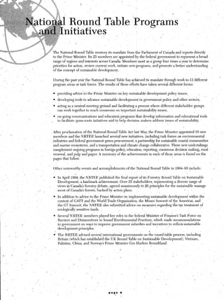 .



                                                                              R&md                    ?    au1
                                                                             ~iti&ivk

                                                 ‘$p
                                                      ;+ :&F        The National Round‘Table receives its mandate from the Parliament of Canada,and reports directly
       I                                     .‘,.,SW
eg?+*; %>~,                             _ ,:$ a                    to the Prime Minister. Its 25 members are’appointed by the federal government to represent a broad .
  ’ -&* __‘-‘a*                       pr&w                          range of regions and interests across Canada. Members meet as a group four times a year to determine
                                                                    priorities for action, review current .work, initiate newgrograms, and promote a better understanding
          _            ,                                            of the concept-of sustainable development..
                                     
                                r                .’                                                                                         .-
                                                                    During the past year the National Round Table’has achieved its mandate through work in. 13 ‘different                        L
                                                                    program areas or-task forces. The results of these efforts have taken several different forms:                  .

                                                                    .* providing advice to the Prime Minister on key sustainable development policy issues;
                                                                                                                                                                      ,/   “.
                                                                    l  developing tools t,o advance sustainable development in government policy and other sectors;             ;
                                                                                         ’
                                                                    ‘6 act&as      a neutral meeting ground and facilitating a process where different stakeholder groups
                       i                                               can work together to reach consensus on important sustainability issues;                       
                                                          .                                                           ,
                                                                     * on-going communications and education programs’that develop information and educational tools
                                                                       to facilitate grass-roots initiatives and to help decision makers address issues of sustainability.
                                                                   -     I                                           j                     ,   ‘,

                                                                     After proclamation of the National Round’Table Act last May, the Prime Minister appointed 10 new
                                                                     members and the NRTEE,launched       several new initiatives, including task forces on environmental                   ‘_
                                                                   , industries and federal government green procurement, a partnership for sustainable coastal communities
                                                                     and marine ecosystems, and a transportation and climate change collaborative. These new undertakings
                                     .                              complement ongoing programs in foreign policy, education, reporting, consensus decision making, rural
                                                                     renewal, and pulp’and paper. A sumrmary of the achievements in each of these areas is found on the                 ”            I
                                                                     pages that follow.      ’
                                                              ‘_
                                                                    Other noteworthy events and accomplishments      ,of the National Round Table in 1994-95    include:                1’
                                                                                                                                .
                               _                                                   :
                                                                    l   In April 1994, the NRTEE published the final report of its Forestry Round Table on Sustainable
                                                                        Development, a landmark achievement. Over 25 stakeholders,: representing a diverse range of
                                                               _.       views incanada’s forestry debate, agreed unanimously to 26 principles for the sustainable manage
                                           ,.-        1                 ment of Canada’s forests, backed by action plans.                                   ._   .
                  ..
                                                                    l   In addition to advice to the Prime. Minister on implementing sustainable development within the
                                           .                            context of GATT and the World Trade Organization, the Miami Summit of the Americas, and
                                                                        the G7 Summit, the NRTEE also submitted advice on measures regarding the tax treatment of
                                                                                                                                i    --
                                                                        ecologically sensitive lands:

                                                                    SeveralNRTEE
                                                                    l                members played key roles in the federal Minister of Finance’s Task Force on
                                                                   Barriers and Disincentives to Sound~Env&mmental Practices, which made recommendations
                           !’                                       to governm.ent.on ways to improve government subsidies and incentives to reflect sustainable
                                                                    development principles.
                                                                  Y                                                           4
              I                                                  0’ The NRTEE advised several international governments on the round table process, including
                                                              _’    Britain (which has established the UK Round Table on Sustainable Development), Vietnam,
                                      I                             PakistanChina,   and Norway’s Prime Minister Gro Harlem Bnmdtland.
                                ,
                                                                                                                                                ‘.
 