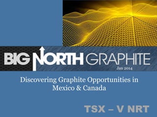 Jan 2014

Discovering Graphite Opportunities in
Mexico & Canada

TSX – V NRT
1	
  

 