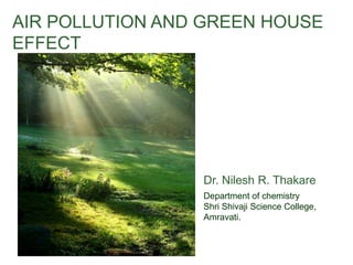 AIR POLLUTION AND GREEN HOUSE
EFFECT
Dr. Nilesh R. Thakare
Department of chemistry
Shri Shivaji Science College,
Amravati.
 