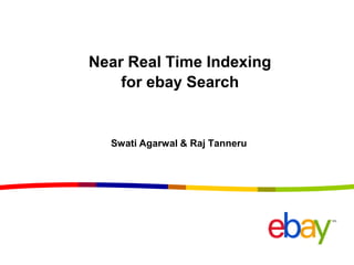 Near Real Time Indexing
for ebay Search
Swati Agarwal & Raj Tanneru
 